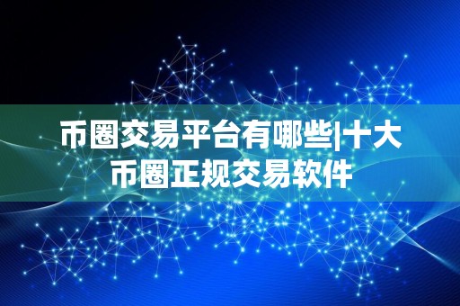 币圈交易平台有哪些|十大币圈正规交易软件