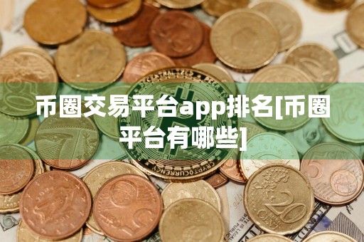 币圈交易平台app排名[币圈平台有哪些]