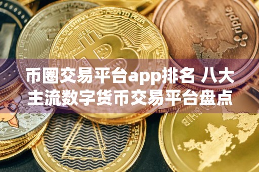 币圈交易平台app排名 八大主流数字货币交易平台盘点