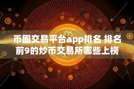 币圈交易平台app排名 排名前9的炒币交易所哪些上榜