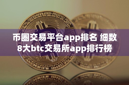 币圈交易平台app排名 细数8大btc交易所app排行榜