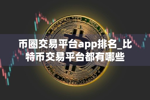 币圈交易平台app排名_比特币交易平台都有哪些