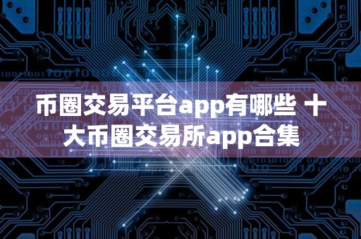 币圈交易平台app有哪些 十大币圈交易所app合集
