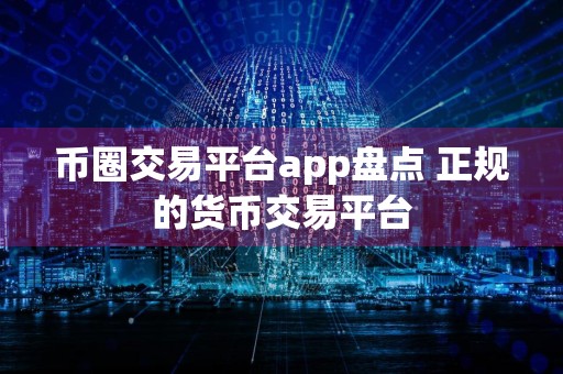 币圈交易平台app盘点 正规的货币交易平台