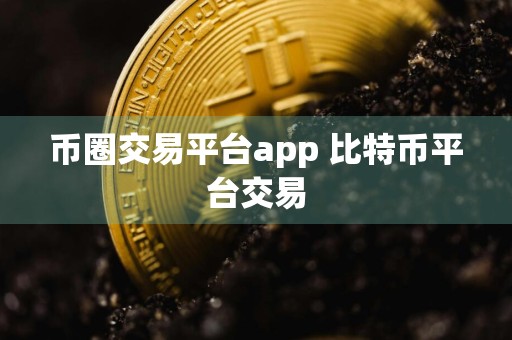 币圈交易平台app 比特币平台交易