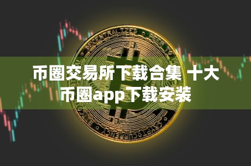 币圈交易所下载合集 十大币圈app下载安装