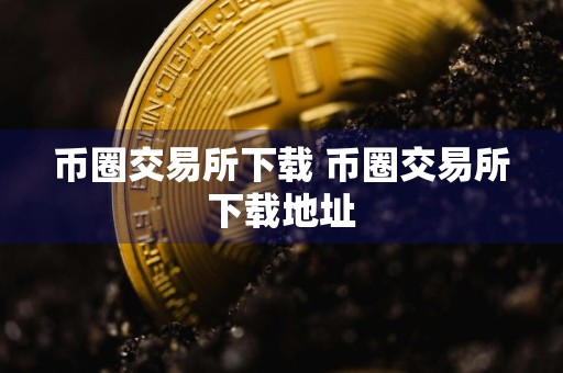 币圈交易所下载 币圈交易所下载地址