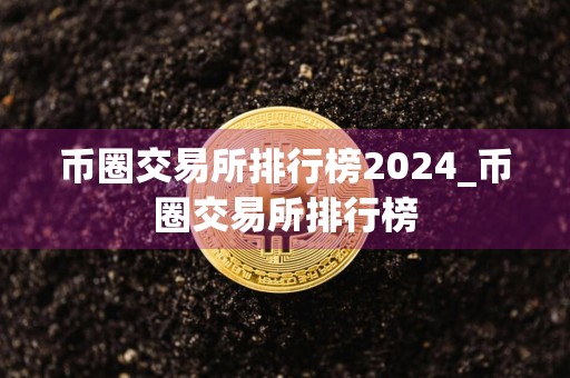 币圈交易所排行榜2024_币圈交易所排行榜