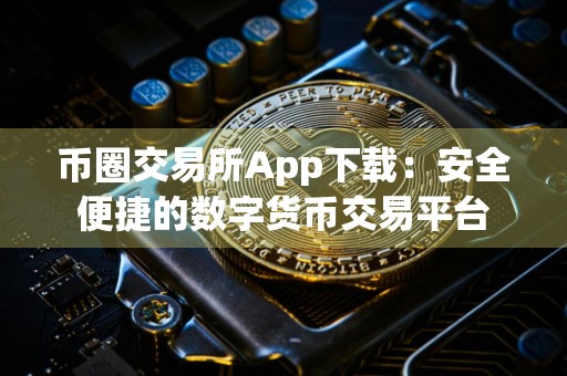 币圈交易所App下载:安全便捷的数字货币交易平台