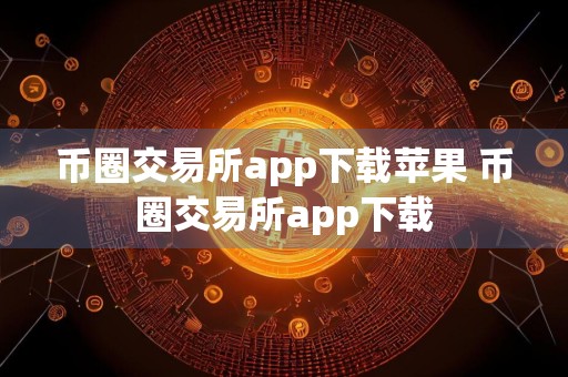 币圈交易所app下载苹果 币圈交易所app下载