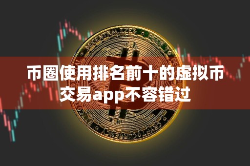 币圈使用排名前十的虚拟币交易app不容错过