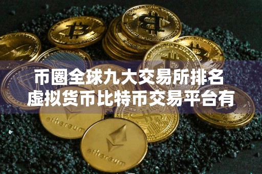 币圈全球九大交易所排名 虚拟货币比特币交易平台有什么