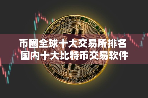 币圈全球十大交易所排名 国内十大比特币交易软件