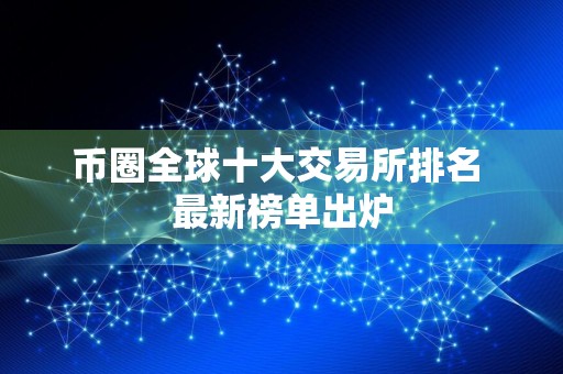 币圈全球十大交易所排名 最新榜单出炉