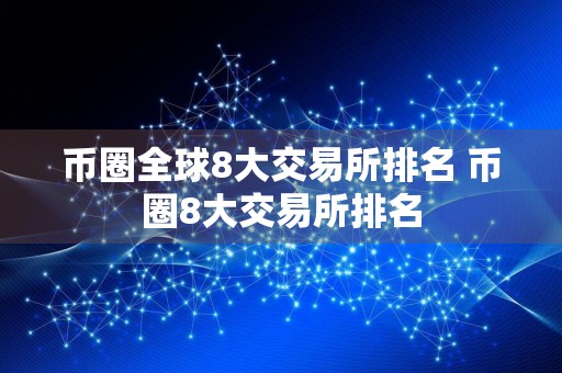 币圈全球8大交易所排名 币圈8大交易所排名