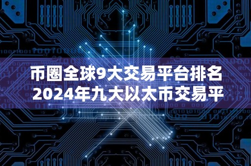 币圈全球9大交易平台排名 2024年九大以太币交易平台排名介绍