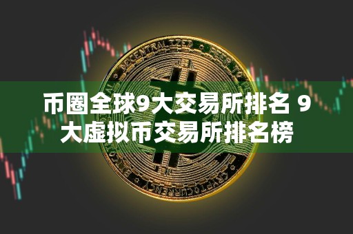 币圈全球9大交易所排名 9大虚拟币交易所排名榜