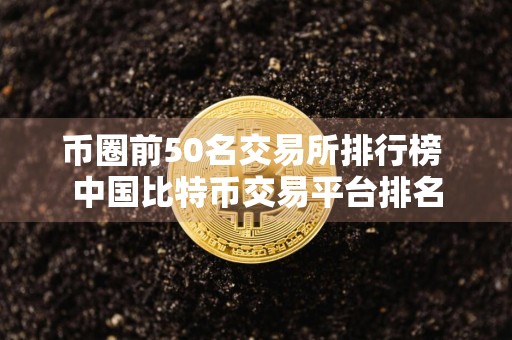 币圈前50名交易所排行榜 中国比特币交易平台排名