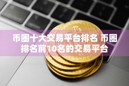 币圈十大交易平台排名 币圈排名前10名的交易平台