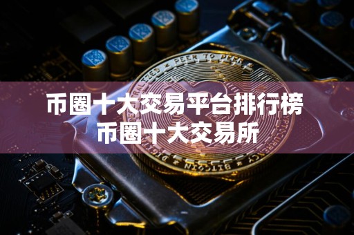 币圈十大交易平台排行榜 币圈十大交易所