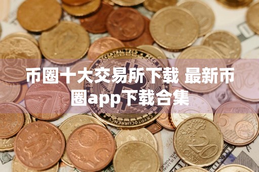 币圈十大交易所下载 最新币圈app下载合集