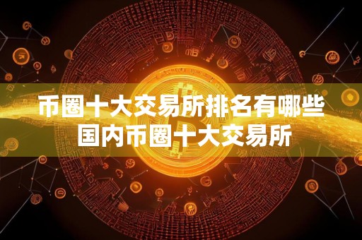 币圈十大交易所排名有哪些 国内币圈十大交易所