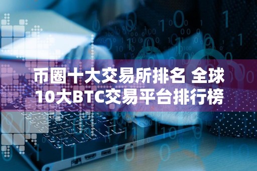 币圈十大交易所排名 全球10大BTC交易平台排行榜