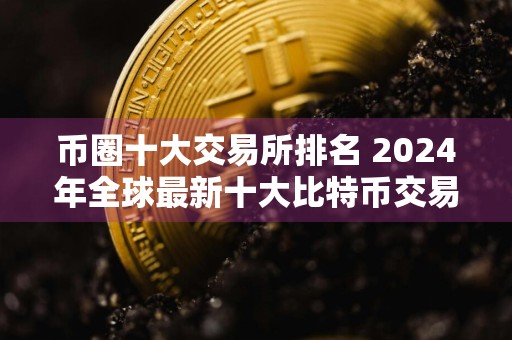 币圈十大交易所排名 2024年全球最新十大比特币交易平台排名
