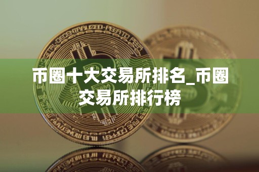 币圈十大交易所排名_币圈交易所排行榜