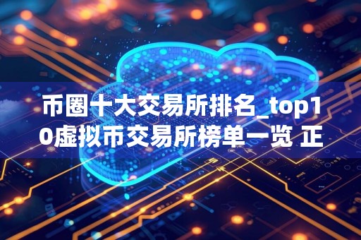 币圈十大交易所排名_top10虚拟币交易所榜单一览 正规