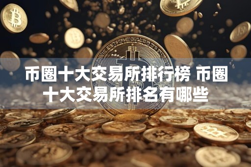 币圈十大交易所排行榜 币圈十大交易所排名有哪些