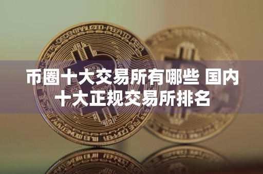 币圈十大交易所有哪些 国内十大正规交易所排名