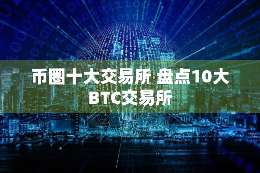 币圈十大交易所 盘点10大BTC交易所