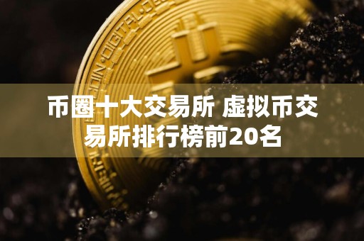 币圈十大交易所 虚拟币交易所排行榜前20名