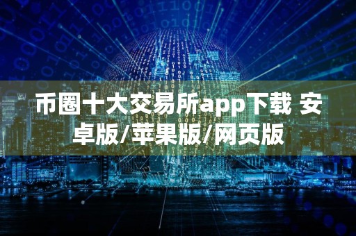 币圈十大交易所app下载 安卓版/苹果版/网页版