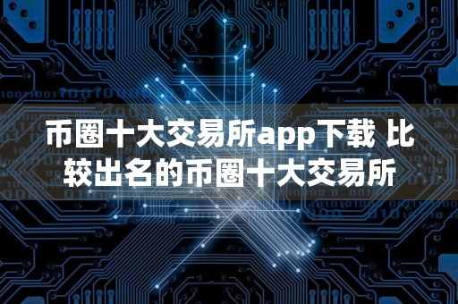 币圈十大交易所app下载 比较出名的币圈十大交易所