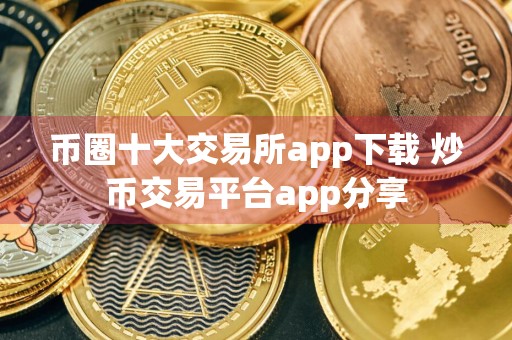 币圈十大交易所app下载 炒币交易平台app分享