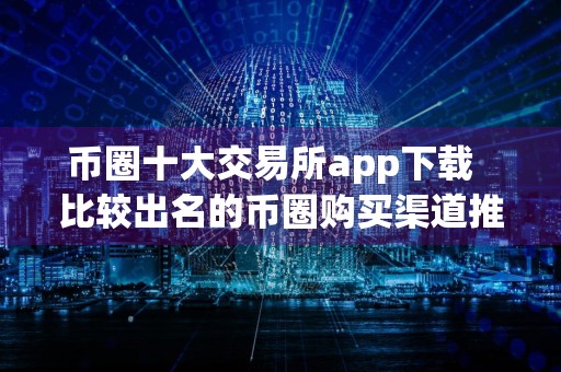 币圈十大交易所app下载比较出名的币圈购买渠道推荐