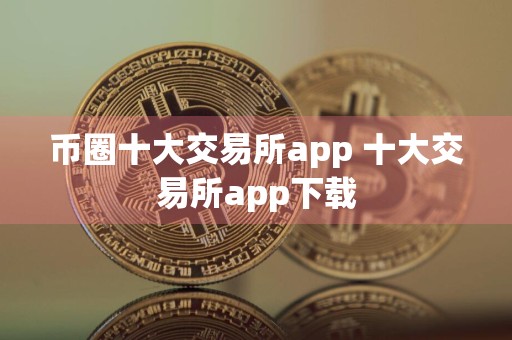 币圈十大交易所app 十大交易所app下载