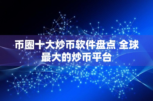 币圈十大炒币软件盘点 全球最大的炒币平台