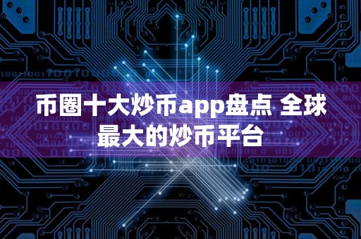 币圈十大炒币app盘点 全球最大的炒币平台