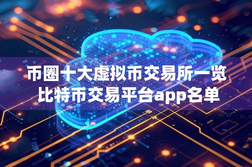 币圈十大虚拟币交易所一览 比特币交易平台app名单