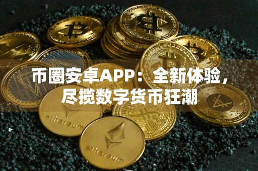 币圈安卓APP：全新体验，尽揽数字货币狂潮