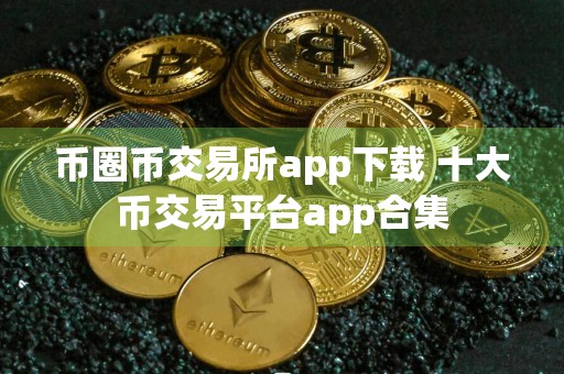 币圈币交易所app下载 十大币交易平台app合集