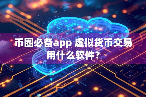 币圈必备app 虚拟货币交易用什么软件？