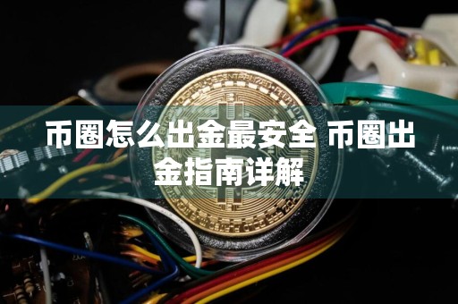 币圈怎么出金最安全 币圈出金指南详解