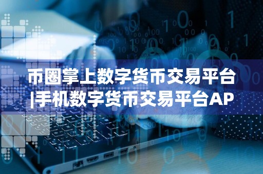 币圈掌上数字货币交易平台|手机数字货币交易平台APP