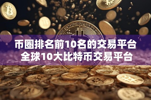 币圈排名前10名的交易平台 全球10大比特币交易平台排行榜前