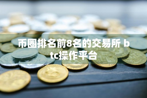 币圈排名前8名的交易所 btc操作平台