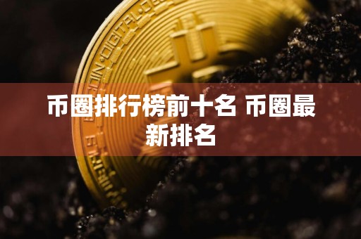 币圈排行榜前十名 币圈最新排名